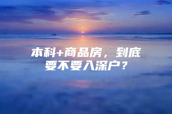 本科+商品房，到底要不要入深户？