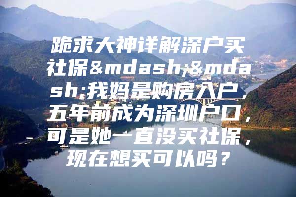 跪求大神详解深户买社保——我妈是购房入户，五年前成为深圳户口，可是她一直没买社保，现在想买可以吗？