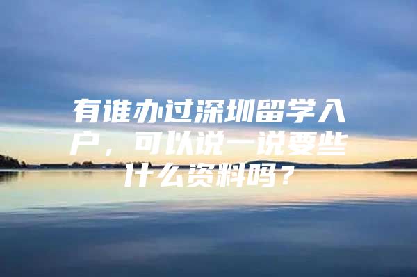 有谁办过深圳留学入户，可以说一说要些什么资料吗？