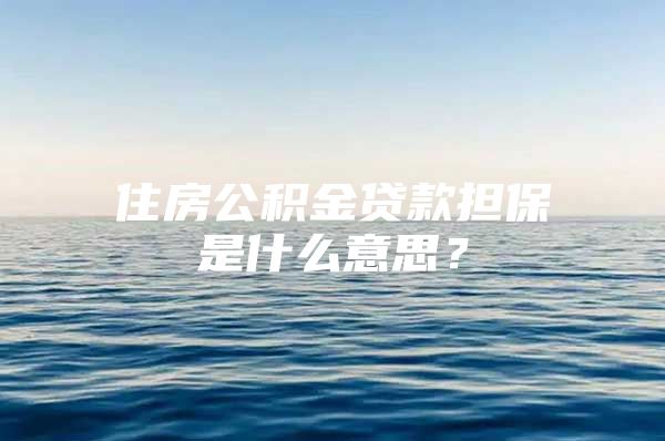 住房公积金贷款担保是什么意思？