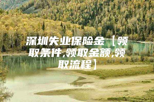 深圳失业保险金【领取条件,领取金额,领取流程】