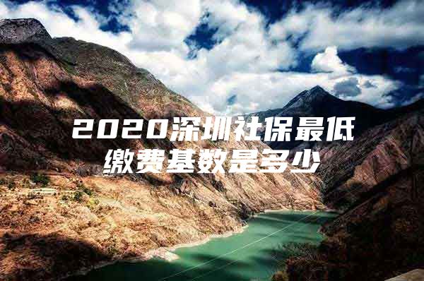 2020深圳社保最低缴费基数是多少