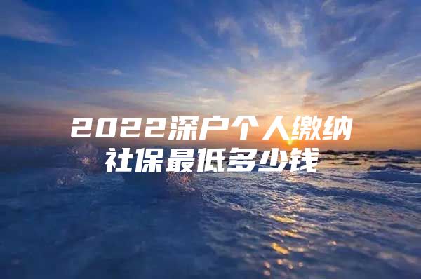 2022深户个人缴纳社保最低多少钱