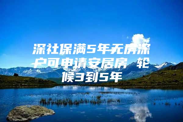 深社保满5年无房深户可申请安居房 轮候3到5年