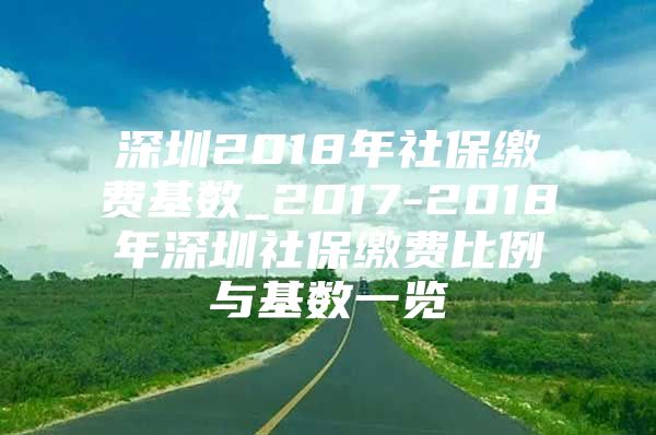 深圳2018年社保缴费基数_2017-2018年深圳社保缴费比例与基数一览