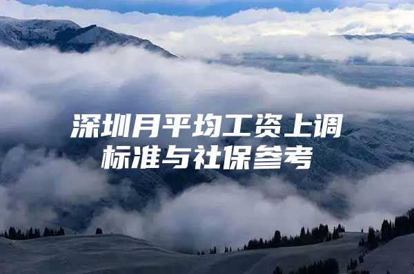 深圳月平均工资上调标准与社保参考