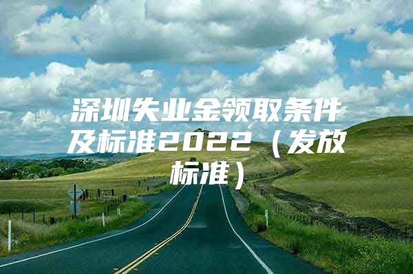 深圳失业金领取条件及标准2022（发放标准）