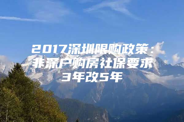 2017深圳限购政策：非深户购房社保要求3年改5年