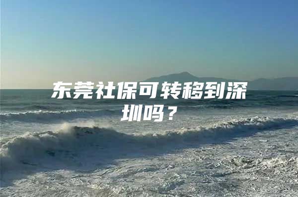 东莞社保可转移到深圳吗？