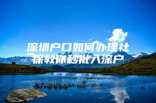 深圳户口如何办理社保教你秒批入深户