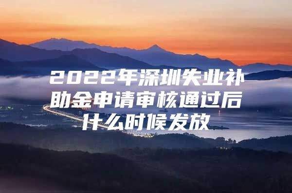 2022年深圳失业补助金申请审核通过后什么时候发放