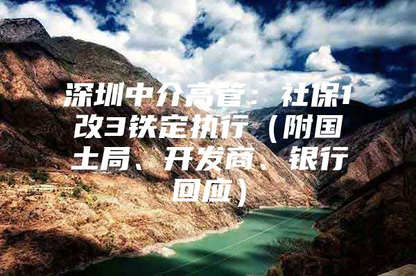 深圳中介高管：社保1改3铁定执行（附国土局、开发商、银行回应）