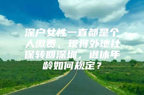 深户女性一直都是个人缴费，现将外地社保转回深圳，退休年龄如何规定？