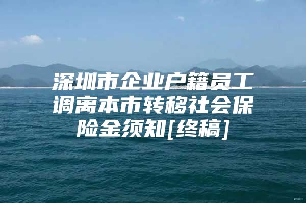 深圳市企业户籍员工调离本市转移社会保险金须知[终稿]