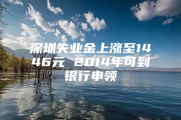 深圳失业金上涨至1446元 2014年可到银行申领