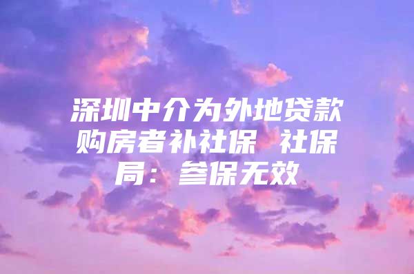 深圳中介为外地贷款购房者补社保 社保局：参保无效