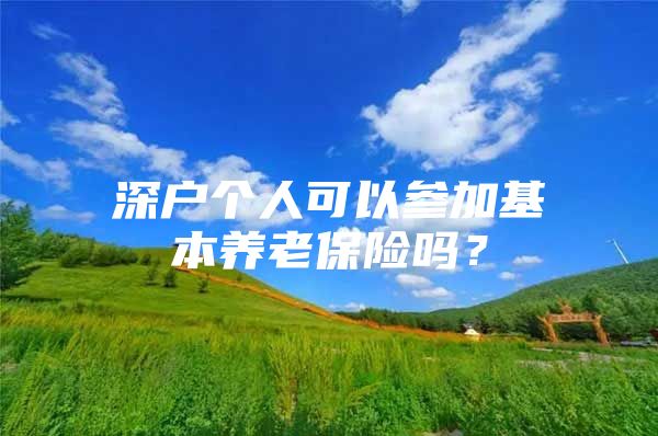 深户个人可以参加基本养老保险吗？