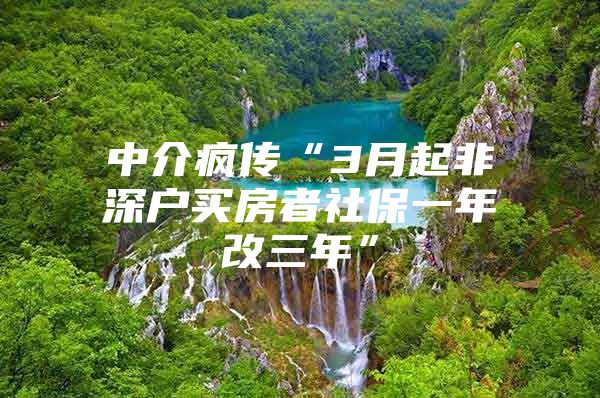 中介疯传“3月起非深户买房者社保一年改三年”