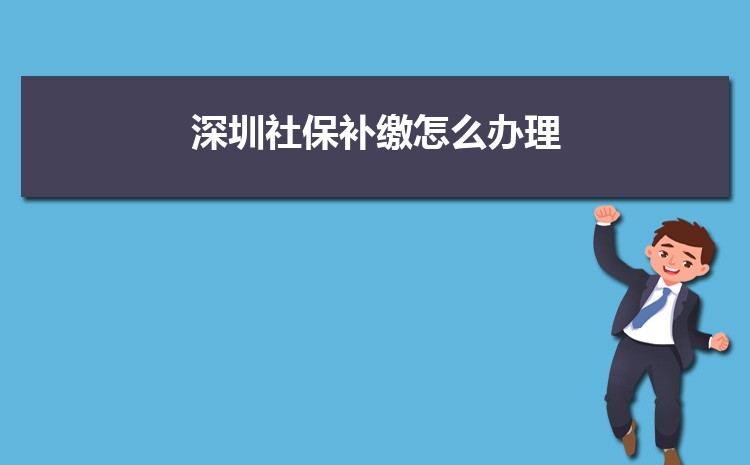 深圳社保补缴怎么办理政策规定,社保补缴最多几个月