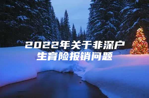 2022年关于非深户生育险报销问题