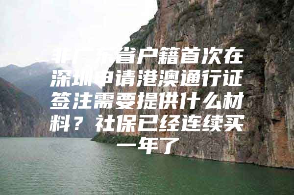 非广东省户籍首次在深圳申请港澳通行证签注需要提供什么材料？社保已经连续买一年了