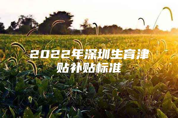 2022年深圳生育津贴补贴标准