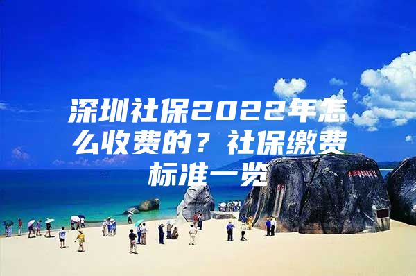 深圳社保2022年怎么收费的？社保缴费标准一览