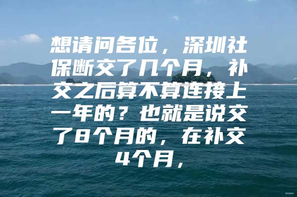 想请问各位，深圳社保断交了几个月，补交之后算不算连接上一年的？也就是说交了8个月的，在补交4个月，