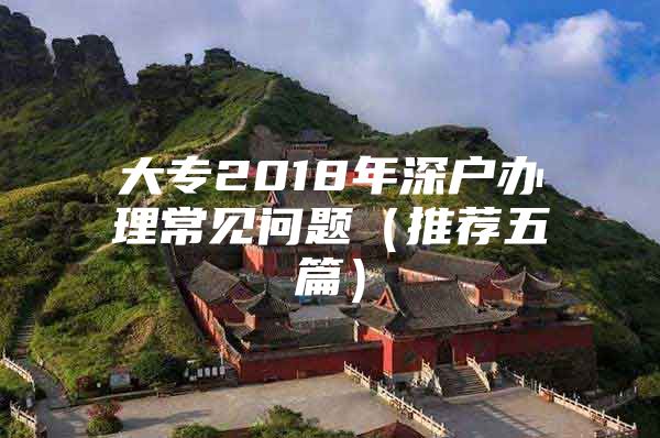 大专2018年深户办理常见问题（推荐五篇）