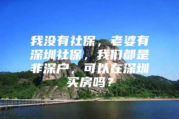 我没有社保，老婆有深圳社保，我们都是非深户，可以在深圳买房吗？