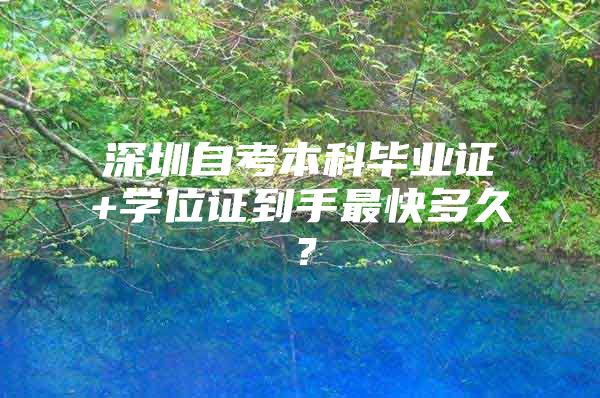 深圳自考本科毕业证+学位证到手最快多久？