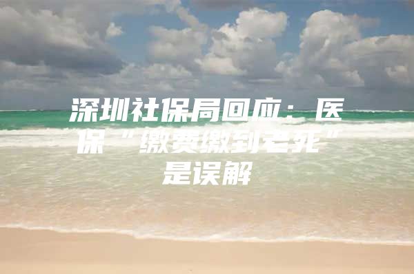 深圳社保局回应：医保“缴费缴到老死”是误解