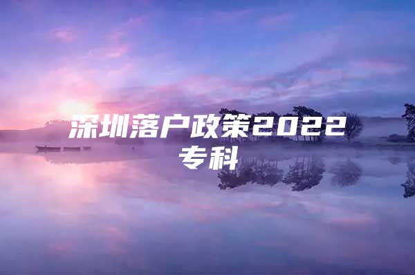 深圳落户政策2022专科