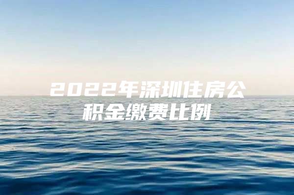 2022年深圳住房公积金缴费比例