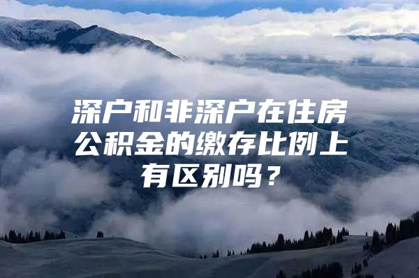 深户和非深户在住房公积金的缴存比例上有区别吗？