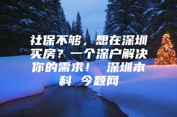 社保不够，想在深圳买房？一个深户解决你的需求！ 深圳本科 今题网