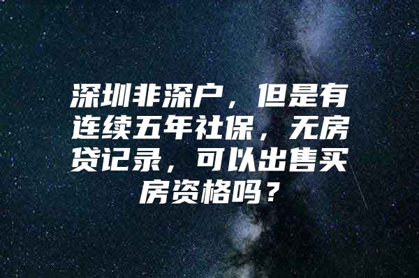 深圳非深户，但是有连续五年社保，无房贷记录，可以出售买房资格吗？