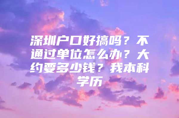 深圳户口好搞吗？不通过单位怎么办？大约要多少钱？我本科学历