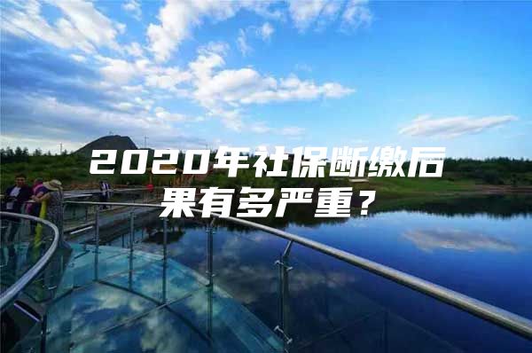 2020年社保断缴后果有多严重？