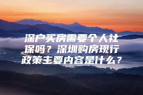 深户买房需要个人社保吗？深圳购房现行政策主要内容是什么？