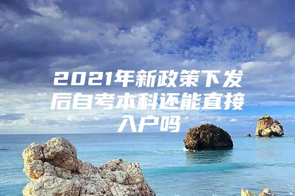 2021年新政策下发后自考本科还能直接入户吗