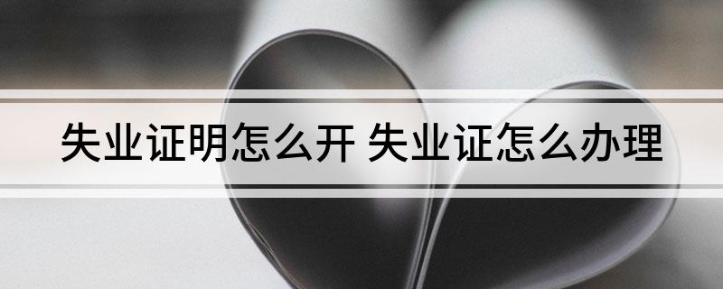 失业证明怎么开 失业证怎么办理