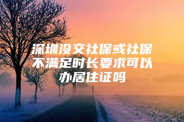 深圳没交社保或社保不满足时长要求可以办居住证吗