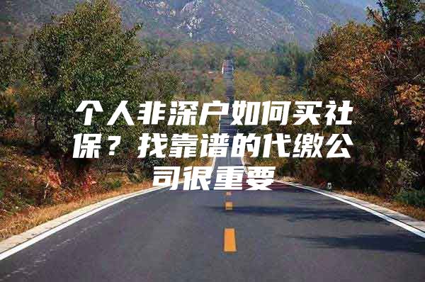 个人非深户如何买社保？找靠谱的代缴公司很重要