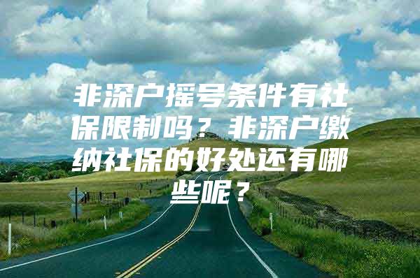 非深户摇号条件有社保限制吗？非深户缴纳社保的好处还有哪些呢？