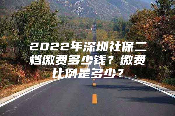 2022年深圳社保二档缴费多少钱？缴费比例是多少？