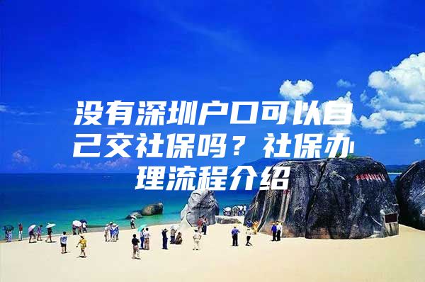 没有深圳户口可以自己交社保吗？社保办理流程介绍