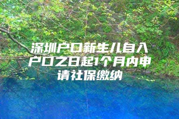 深圳户口新生儿自入户口之日起1个月内申请社保缴纳