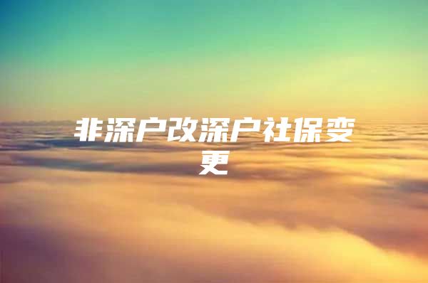 非深户改深户社保变更