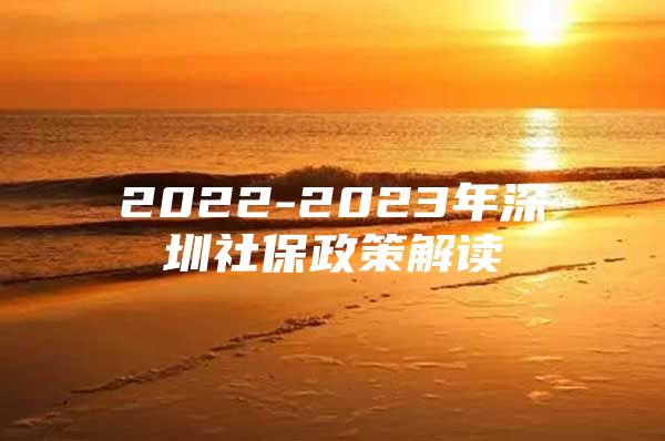 2022-2023年深圳社保政策解读